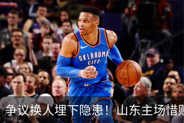 争议换人埋下隐患！山东主场惜败，看台响起邱彪下课声，过往感慨被重提