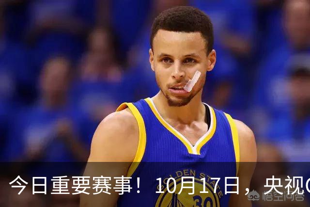 今日重要赛事！10月17日，央视CCTV5、CCTV5+直播节目表