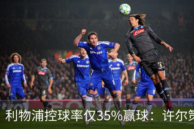 利物浦控球率仅35%赢球：许尔策勒指其未组织进攻