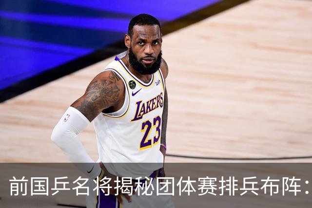 前国乒名将揭秘团体赛排兵布阵：教练不会强行指定！看运动员上场意愿