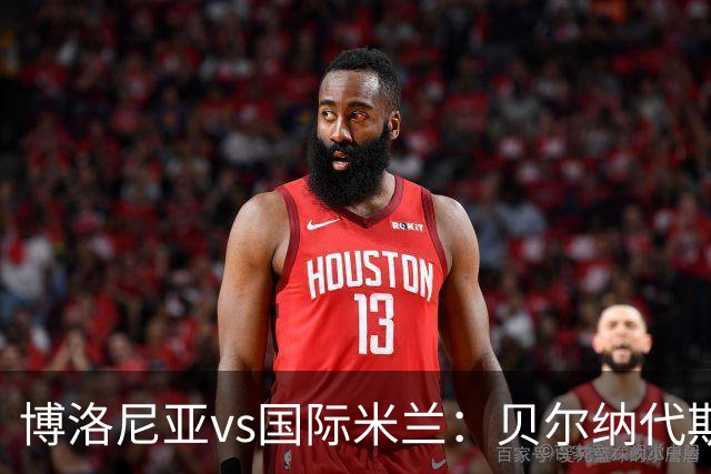 博洛尼亚vs国际米兰：贝尔纳代斯基、达米安首发，巴雷拉、马库斯-图拉姆出战