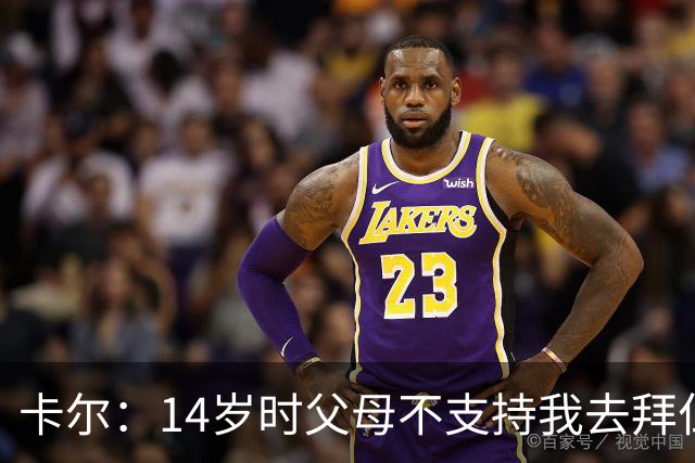 卡尔：14岁时父母不支持我去拜仁青训，但我坚持要去