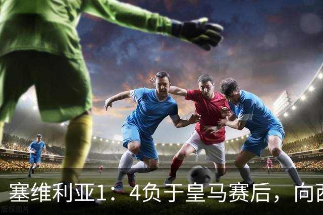塞维利亚1：4负于皇马赛后，向西甲联盟正式提出申诉