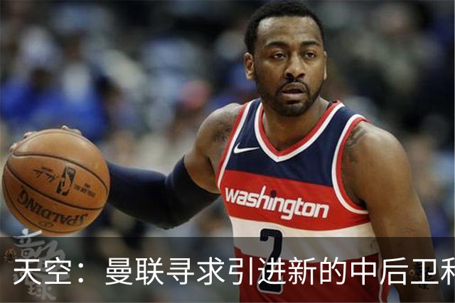 天空：曼联寻求引进新的中后卫和左后卫，利马未来存在变数