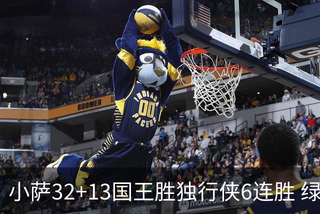 小萨32+13国王胜独行侠6连胜 绿军擒灰熊6连胜
