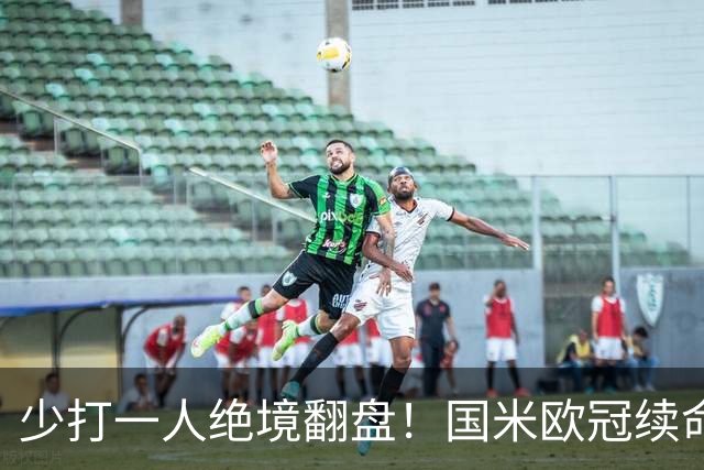 少打一人绝境翻盘！国米欧冠续命一战，新大腿站出来写入队史纪录