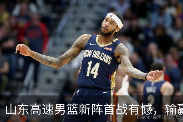 山东高速男篮新阵首战有憾，输赢皆有来由
