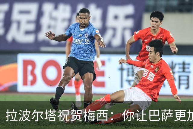 拉波尔塔祝贺梅西：你让巴萨更加伟大，愿这份情缘永恒延续