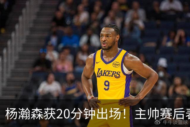 杨瀚森获20分钟出场！主帅赛后表态明确，轮换地位基本稳了？