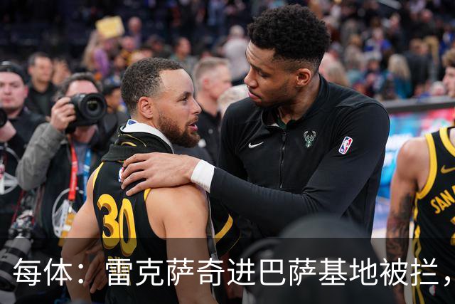 每体：雷克萨奇进巴萨基地被拦，安保升级