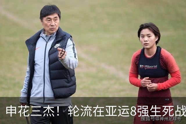 申花三杰！轮流在亚运8强生死战上场 吴曦+朱辰杰首发 杨皓宇替补