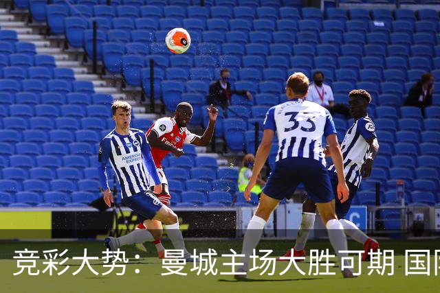 竞彩大势：曼城主场大胜可期 国际米兰客场奏凯