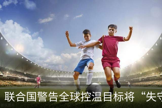 联合国警告全球控温目标将“失守”