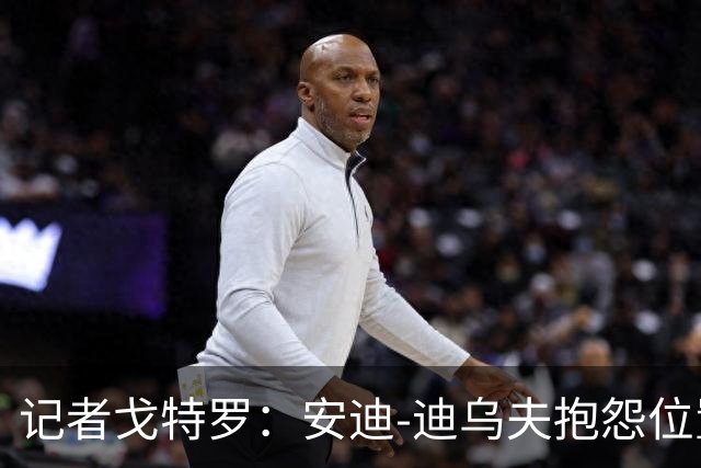 记者戈特罗：安迪-迪乌夫抱怨位置不合时宜