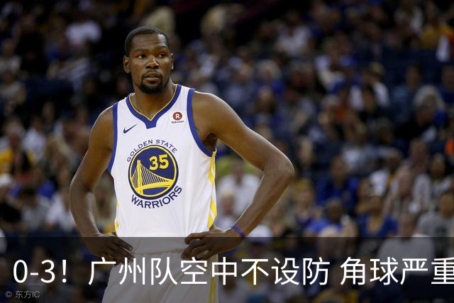 0-3！广州队空中不设防 角球严重漏人门将很无奈