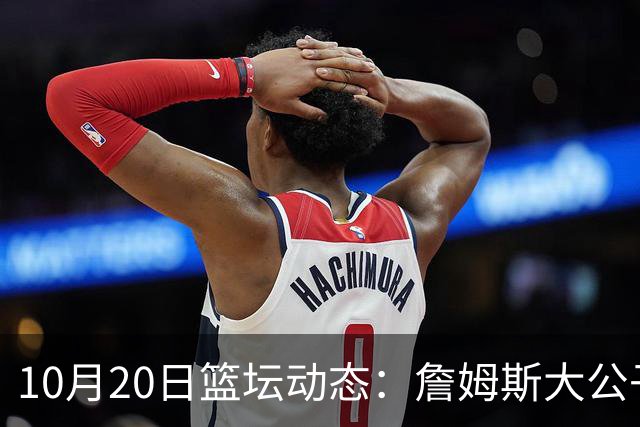 10月20日篮坛动态：詹姆斯大公子留守湖人