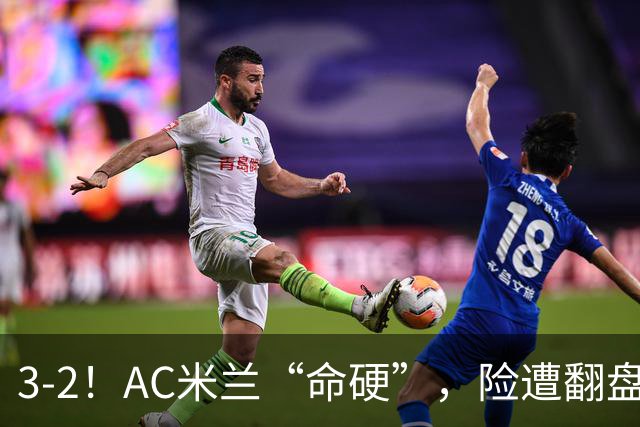 3-2！AC米兰“命硬”，险遭翻盘，点球2进1，球迷“提心吊胆”