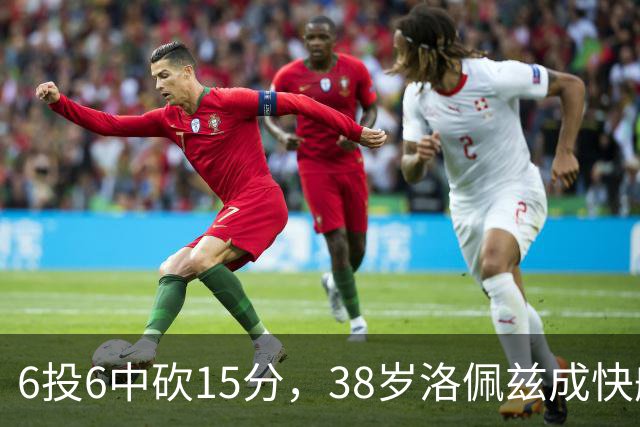 6投6中砍15分，38岁洛佩兹成快船最老奇兵