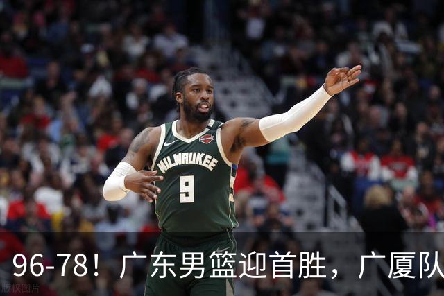 96-78！广东男篮迎首胜，广厦队发挥失常，转折始于第三节开始