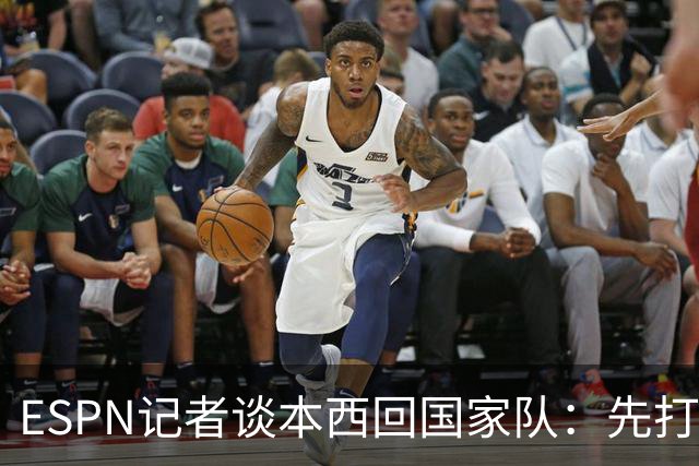 ESPN记者谈本西回国家队：先打有意义的比赛 否则没法认真讨论