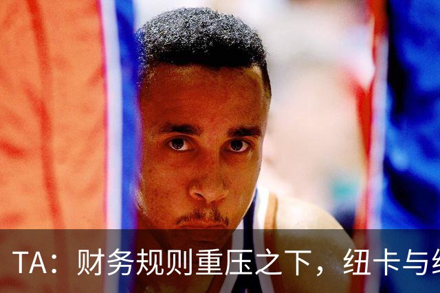 TA：财务规则重压之下，纽卡与维拉的重建之路步履维艰